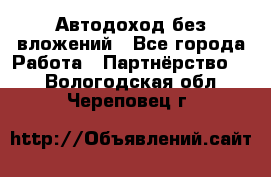 Автодоход без вложений - Все города Работа » Партнёрство   . Вологодская обл.,Череповец г.